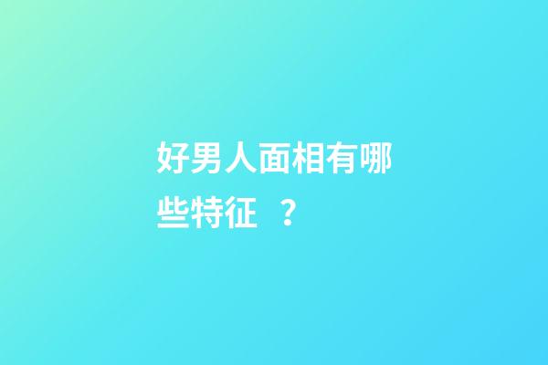 好男人面相有哪些特征？